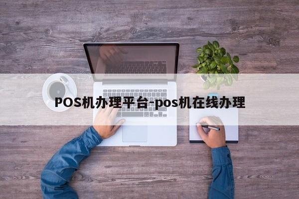 自流井POS机办理平台-pos机在线办理