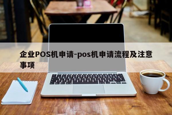 自流井企业POS机申请-pos机申请流程及注意事项