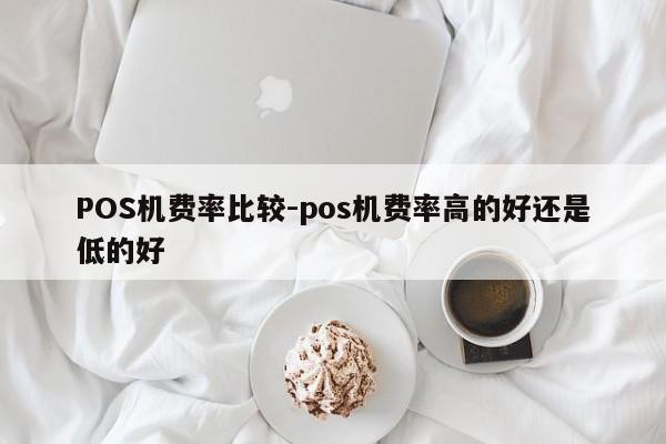 自流井POS机费率比较-pos机费率高的好还是低的好