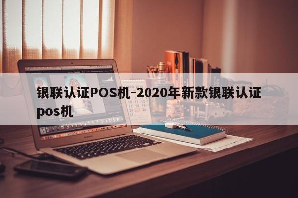 自流井银联认证POS机-2020年新款银联认证pos机
